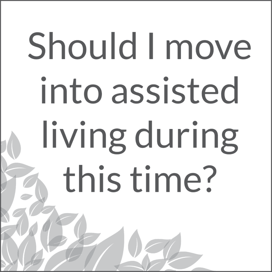 Should I move into assisted living during this time?
