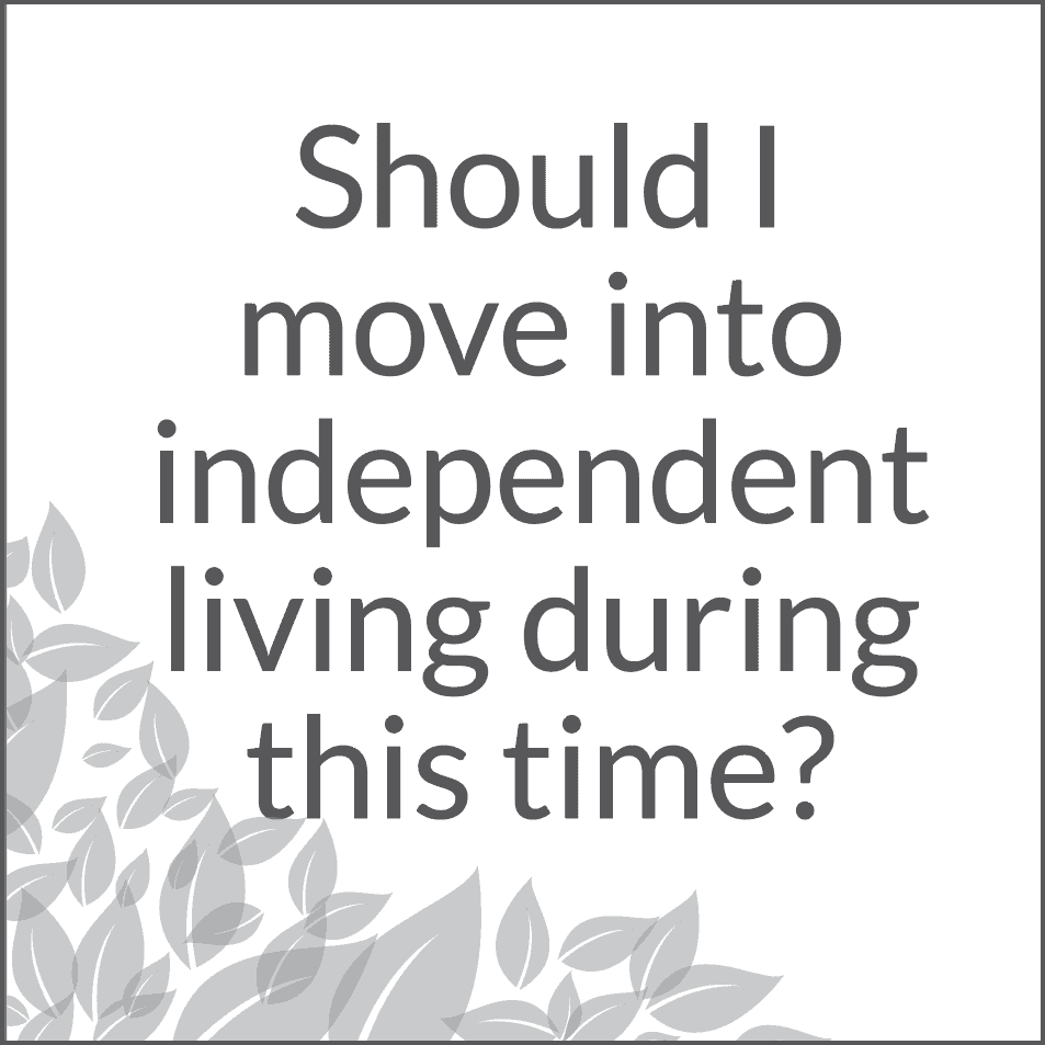 Should I move into independent living during this time?